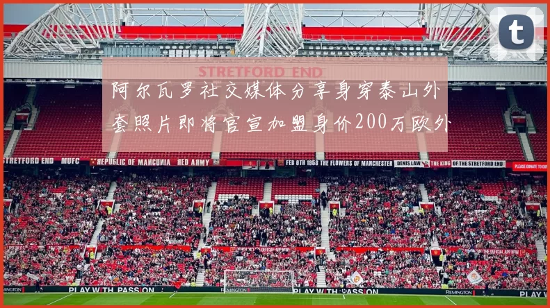 阿尔瓦罗社交媒体分享身穿泰山外套照片即将官宣加盟身价200万欧外援