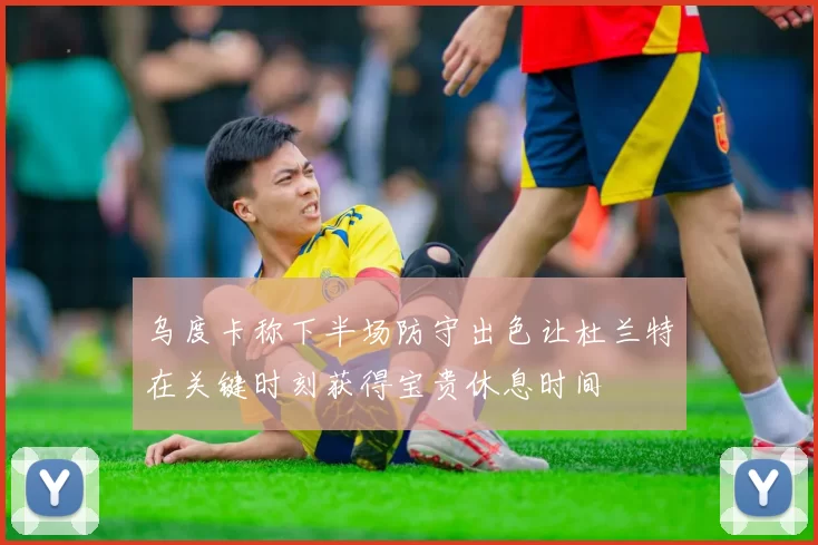 乌度卡称下半场防守出色让杜兰特在关键时刻获得宝贵休息时间