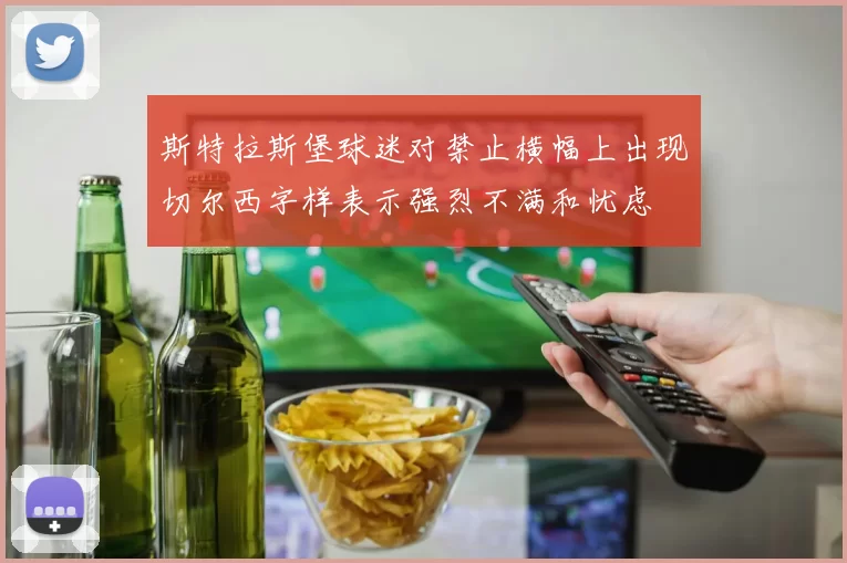 斯特拉斯堡球迷对禁止横幅上出现切尔西字样表示强烈不满和忧虑