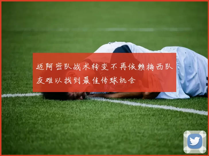 迈阿密队战术转变不再依赖梅西队友难以找到最佳传球机会
