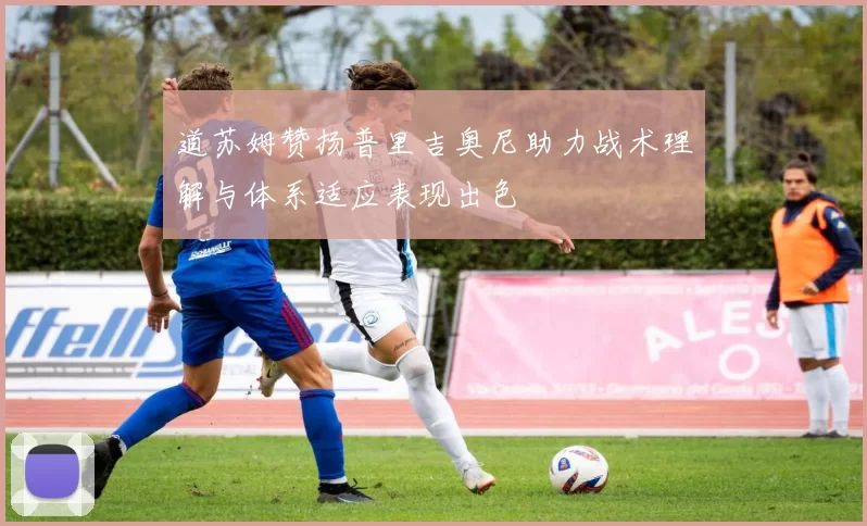 道苏姆赞扬普里吉奥尼助力战术理解与体系适应表现出色