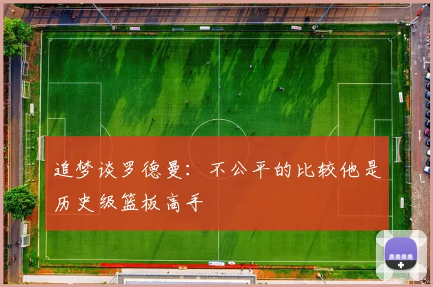 追梦谈罗德曼：不公平的比较他是历史级篮板高手
