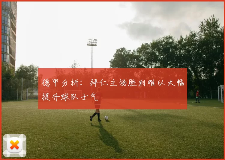 德甲分析：拜仁主场胜利难以大幅提升球队士气