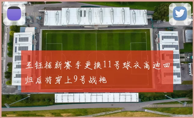 王钰栋新赛季更换11号球衣高迪回归后将穿上9号战袍