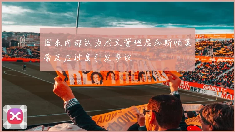 国米内部认为尤文管理层和斯帕莱蒂反应过度引发争议