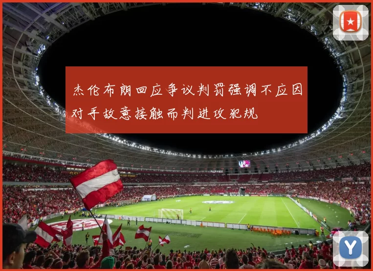 杰伦布朗回应争议判罚强调不应因对手故意接触而判进攻犯规